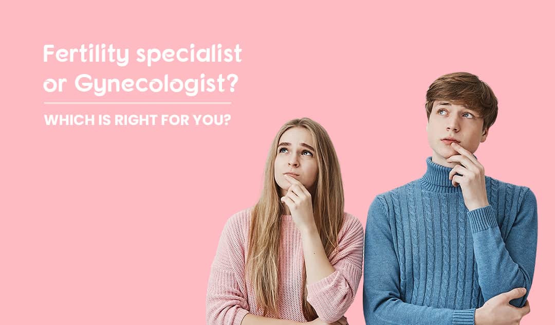Fertility specialist or Gynecologist? Which is right for you?