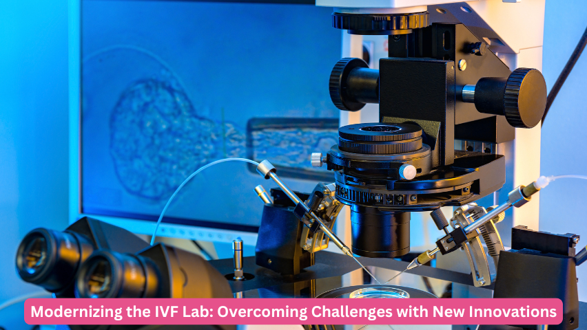 Modernizing the IVF Lab: Overcoming Challenges with New Innovations