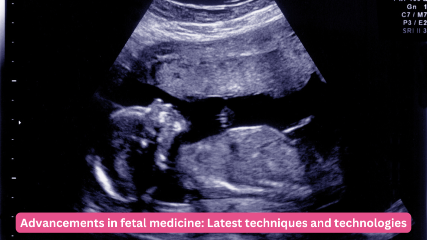 Advancements in fetal medicine: Latest techniques and technologies