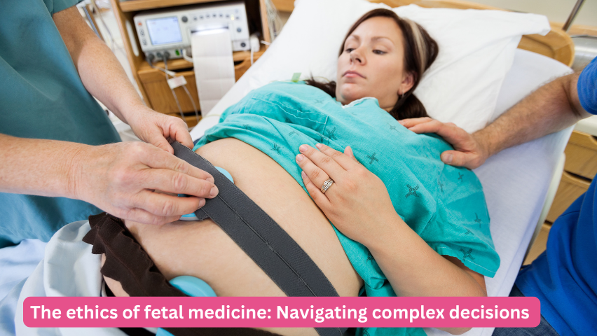 The ethics of fetal medicine: Navigating complex decisions